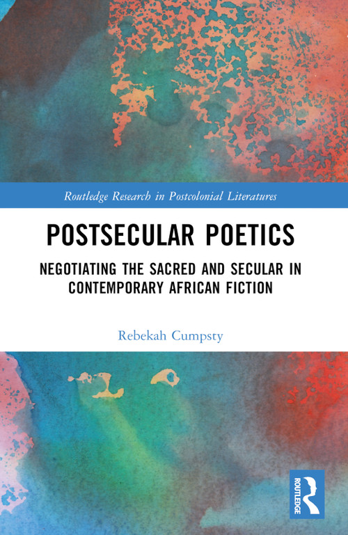 Postsecular Poetics (Negotiating the Sacred and Secular in Contemporary African Fiction) by Rebekah Cumpsty, 9781032316888