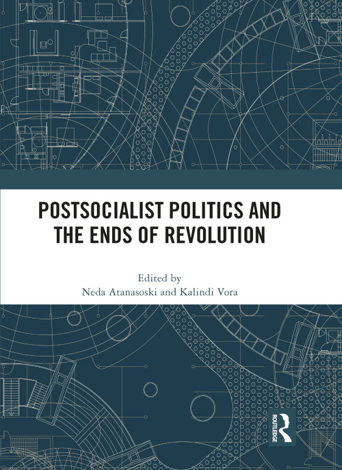 Postsocialist Politics and the Ends of Revolution by Neda Atanasoski, Kalindi Vora, 9781032342054