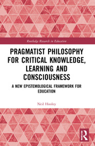 Pragmatist Philosophy for Critical Knowledge, Learning and Consciousness (A New Epistemological Framework for Education) by Neil Hooley, 9781032311807