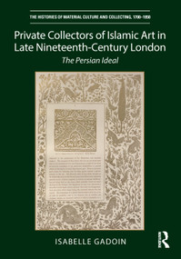 Private Collectors of Islamic Art in Late Nineteenth-Century London (The Persian Ideal) by Isabelle Gadoin, 9780367766030