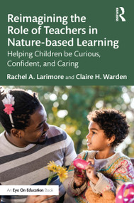 Reimagining the Role of Teachers in Nature-based Learning (Helping Children be Curious, Confident, and Caring) by Rachel Larimore, Claire Warden, 9781032399409