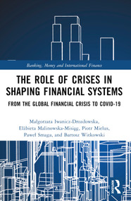 The Role of Crises in Shaping Financial Systems (From the Global Financial Crisis to COVID-19) by Małgorzata Iwanicz-Drozdowska, Elżbieta Malinowska-Misiąg, Piotr Mielus, Paweł Smaga, Bartosz Witkowski, 9781032126425