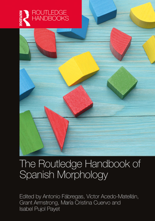 The Routledge Handbook of Spanish Morphology by Antonio Fábregas, Víctor Acedo-Matellán, Grant Armstrong, María Cristina Cuervo, Isabel Pujol Payet, 9780367754204