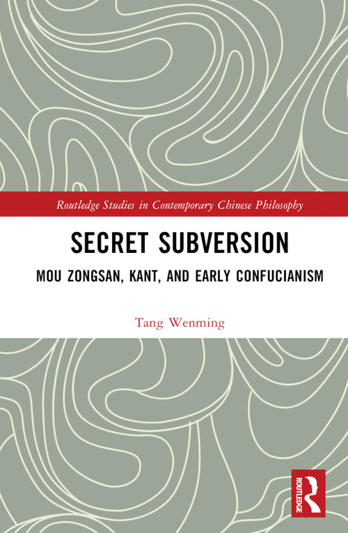Secret Subversion (Mou Zongsan, Kant, and Early Confucianism) by Wenming Tang, 9781032307886