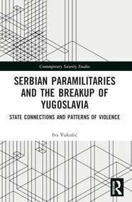 Serbian Paramilitaries and the Breakup of Yugoslavia (State Connections and Patterns of Violence) by Iva Vukušić, 9781032044477