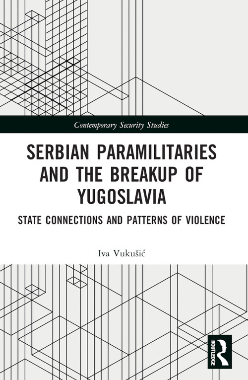 Serbian Paramilitaries and the Breakup of Yugoslavia (State Connections and Patterns of Violence) by Iva Vukušić, 9781032044477