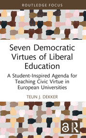 Seven Democratic Virtues of Liberal Education (A Student-Inspired Agenda for Teaching Civic Virtue in European Universities) - 9781032369228 by Teun J. Dekker, 9781032369228