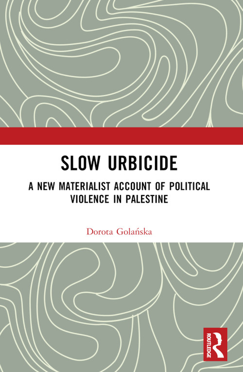 Slow Urbicide (A New Materialist Account of Political Violence in Palestine) - 9780367744137 by Dorota Golańska, 9780367744137