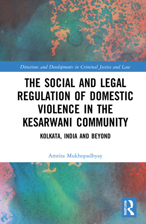 The Social and Legal Regulation of Domestic Violence in The Kesarwani Community (Kolkata, India and Beyond) by Amrita Mukhopadhyay, 9781032254364