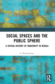 Social Spaces and the Public Sphere (A Spatial-history of Modernity in Kerala) by S. Harikrishnan, 9781032361901