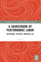 A Sourcebook of Performance Labor (Activators, Activists, Archives, All) by Joey Orr, 9781032303253