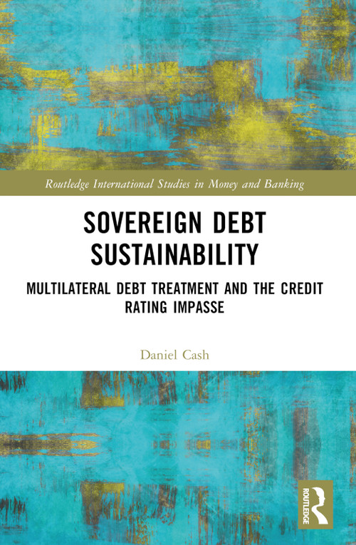 Sovereign Debt Sustainability (Multilateral Debt Treatment and the Credit Rating Impasse) by Daniel Cash, 9781032198668