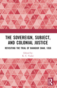 The Sovereign, Subject and Colonial Justice (Revisiting the Trial of Bahadur Shah, 1858) - 9781032340883 by K. C. Yadav, 9781032340883