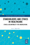 Stakeholders and Ethics in Healthcare (Ethical Accountability for Organizations) by Lisa A. Martinelli, 9781032214498