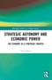 Strategic Autonomy and Economic Power (The Economy as a Strategic Theater) by Vitor Bento, 9781032164045