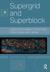 Supergrid and Superblock (Lessons in Urban Structure from China and Japan) by Xiaofei Chen, 9781032355221
