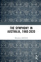 The Symphony in Australia, 1960-2020 by Rhoderick McNeill, 9780367622947