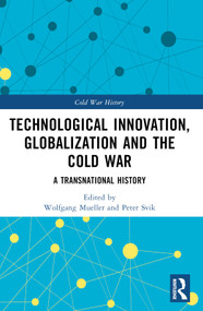Technological Innovation, Globalization and the Cold War (A Transnational History) by Wolfgang Mueller, Peter Svik, 9781032308685