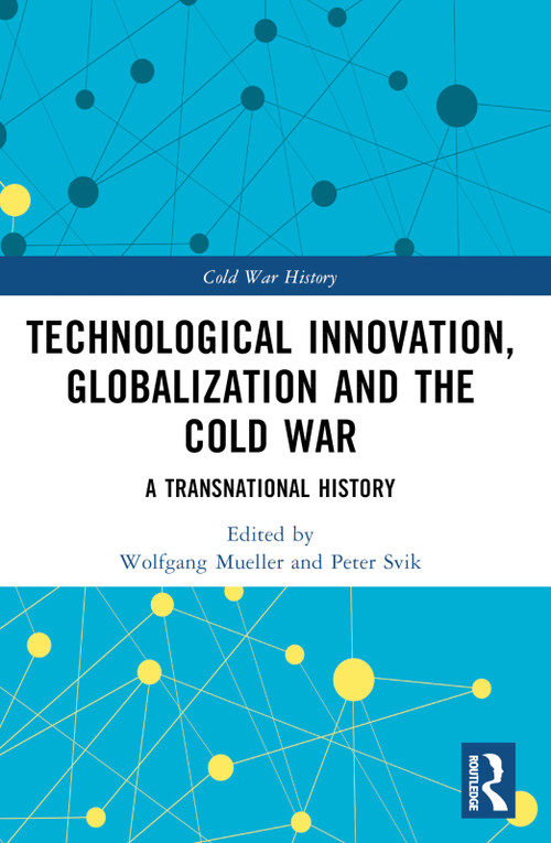 Technological Innovation, Globalization and the Cold War (A Transnational History) by Wolfgang Mueller, Peter Svik, 9781032308685