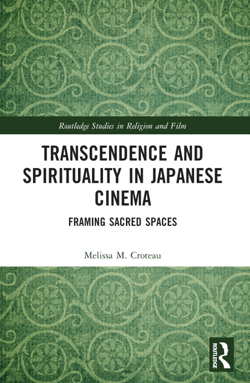 Transcendence and Spirituality in Japanese Cinema (Framing Sacred Spaces) by Melissa Croteau, 9781032361833