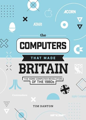 The Computers That Made Britain (The Home Computer Revolution of the 1980s) by Tim Danton, 9781912047857