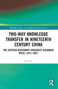 Two-Way Knowledge Transfer in Nineteenth Century China (The Scottish Missionary-Sinologist Alexander Wylie (1815-1887)) by Ian Gow, 9780367722432