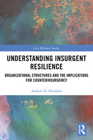 Understanding Insurgent Resilience (Organizational Structures and the Implications for Counterinsurgency) by Andrew Henshaw, 9780367494278