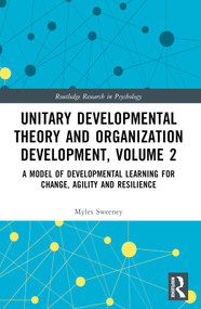 Unitary Developmental Theory and Organization Development, Volume 2 (A Model of Developmental Learning for Change, Agility and Resilience) by Myles Sweeney, 9781032366609