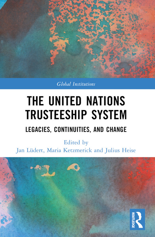 The United Nations Trusteeship System (Legacies, Continuities, and Change) by Jan Lüdert, Maria Ketzmerick, Julius Heise, 9781032028057