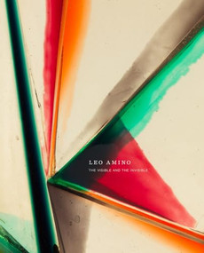 Leo Amino: The Visible and the Invisible by Leo Amino, Genji Amino, Julie Amino, Aruna D'Souza, Lucy Lippard, Wayne Koestenbaum, Susette Min, Neferti Tadiar, Mary Whitten, Ronaldo V. Wilson, Karen Yamashita, Christina Hiromi Hobbs, Jeff Arnal, 9781955161053