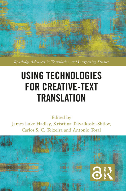 Using Technologies for Creative-Text Translation by James Luke Hadley, Kristiina Taivalkoski-Shilov, Carlos S. C. Teixeira, Antonio Toral, 9781032333847