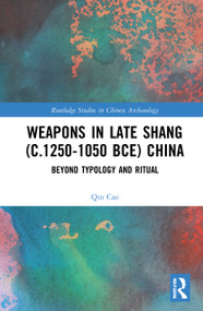 Weapons in Late Shang (c.1250-1050 BCE) China (Beyond Typology and Ritual) by Qin Cao, 9780367630843