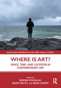 Where is Art? (Space, Time, and Location in Contemporary Art) by Simone Douglas, Adam Geczy, Sean Lowry, 9781032291666