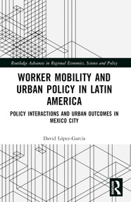 Worker Mobility and Urban Policy in Latin America (Policy Interactions and Urban Outcomes in Mexico City) by David López-García, 9781032199719