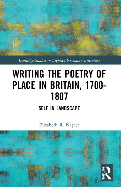 Writing the Poetry of Place in Britain, 1700-1807 (Self in Landscape) by Elizabeth R. Napier, 9781032331713