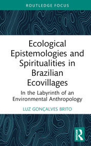 Ecological Epistemologies and Spiritualities in Brazilian Ecovillages (In the Labyrinth of an Environmental Anthropology) by Luz Gonçalves Brito, 9781032458205
