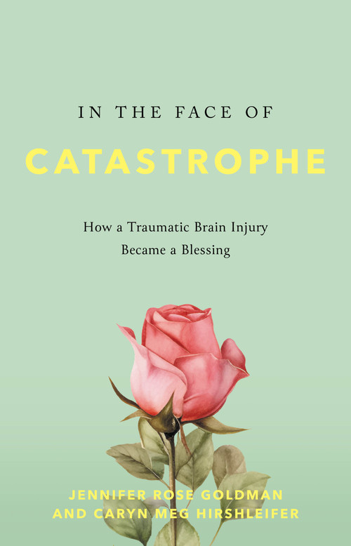 In the Face of Catastrophe (How a Traumatic Brain Injury Became a Blessing) by Jennifer Rose Goldman, Caryn Meg Hirshleifer, 9798886452082