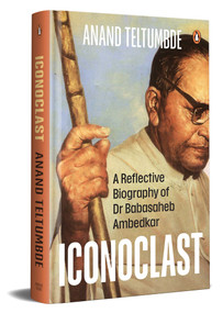 Iconoclast (A Reflective Biography of Dr Babasaheb Ambedkar) by Anand Teltumbde, 9780670093885