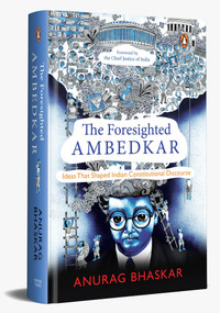 The Foresighted Ambedkar (Ideas That Shaped Indian Constitutional Discourse) by Anurag Bhaskar, 9780670097401
