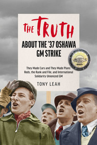 The Truth About the '37 Oshawa GM Strike (They Made Cars and They Made Plans: Reds & an International Rank and File Unionized GM) by Tony Leah, 9781771863650