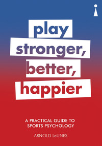 A Practical Guide to Sports Psychology (Play Stronger, Better, Happier) by Arnold LeUnes, 9781785783272