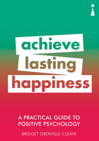 A Practical Guide to Positive Psychology (Achieve Lasting Happiness) by Bridget Grenville-Cleave, 9781785783852