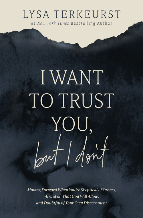 I Want to Trust You, but I Don't (Moving Forward When You're Skeptical of Others, Afraid of What God Will Allow, and Doubtful of Your Own Discernment) by Lysa TerKeurst, 9781400211821