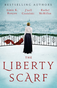 The Liberty Scarf (A Story of Three Women, One War, and a Scarf That Binds Them Together) by Aimie K. Runyan, J'nell Ciesielski, Rachel McMillan, 9781400246700