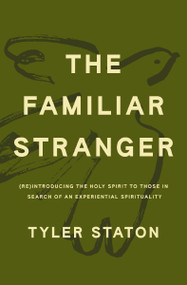 The Familiar Stranger ((Re)Introducing the Holy Spirit to Those in Search of an Experiential Spirituality) by Tyler Staton, 9781400247707