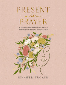 Present in Prayer (A Guided Invitation to Peace Through Biblical Meditation (30 Devotional Meditations on Scripture to Guide You in Prayer)) by Jennifer Tucker, 9781400247929