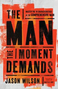 The Man the Moment Demands (Master the 10 Characteristics of the Comprehensive Man) by Jason Wilson, 9781400249053
