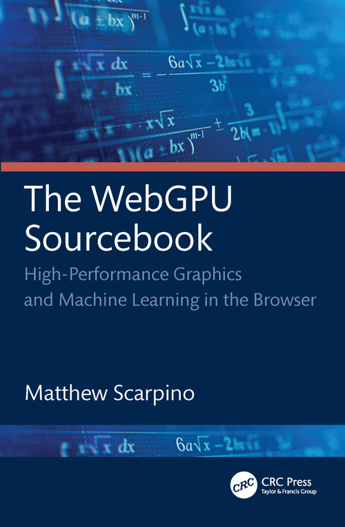 The WebGPU Sourcebook (High-Performance Graphics and Machine Learning in the Browser) by Matthew Scarpino, 9781032726670
