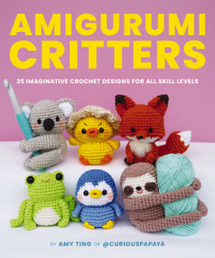 Amigurumi Critters (25 Imaginative Crochet Designs for All Skill Levels) by Amy Ting, 9781400344024
