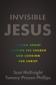 Invisible Jesus (A Book about Leaving the Church and Looking for Christ) by Scot McKnight, Tommy Preson Phillips, 9780310162315
